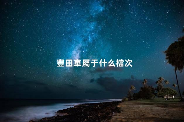 豐田車屬于什么檔次